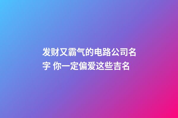 发财又霸气的电路公司名字 你一定偏爱这些吉名-第1张-公司起名-玄机派